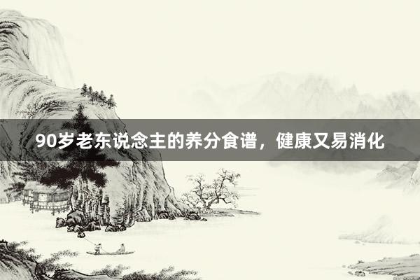 90岁老东说念主的养分食谱，健康又易消化