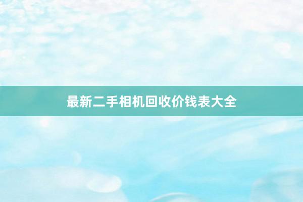 最新二手相机回收价钱表大全